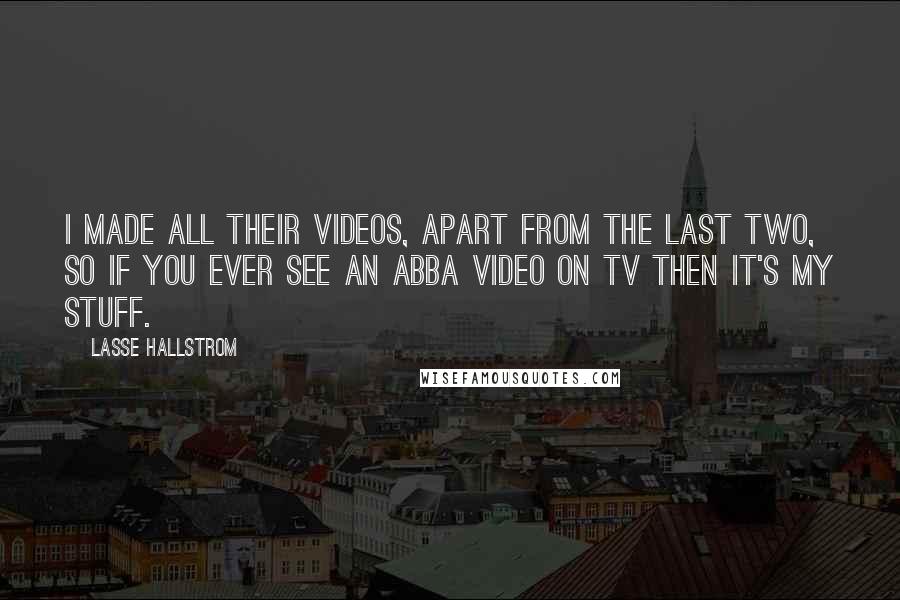 Lasse Hallstrom Quotes: I made all their videos, apart from the last two, so if you ever see an Abba video on TV then it's my stuff.