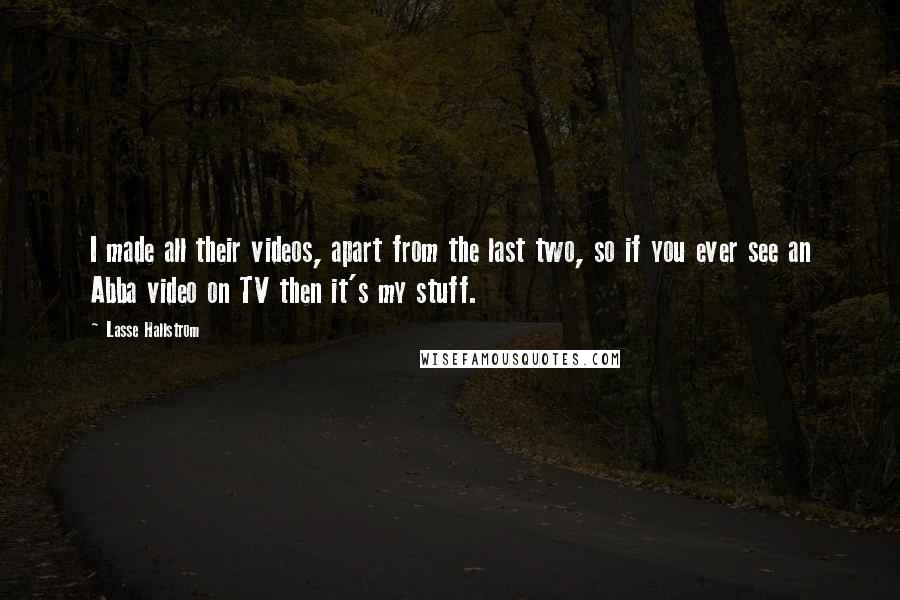 Lasse Hallstrom Quotes: I made all their videos, apart from the last two, so if you ever see an Abba video on TV then it's my stuff.