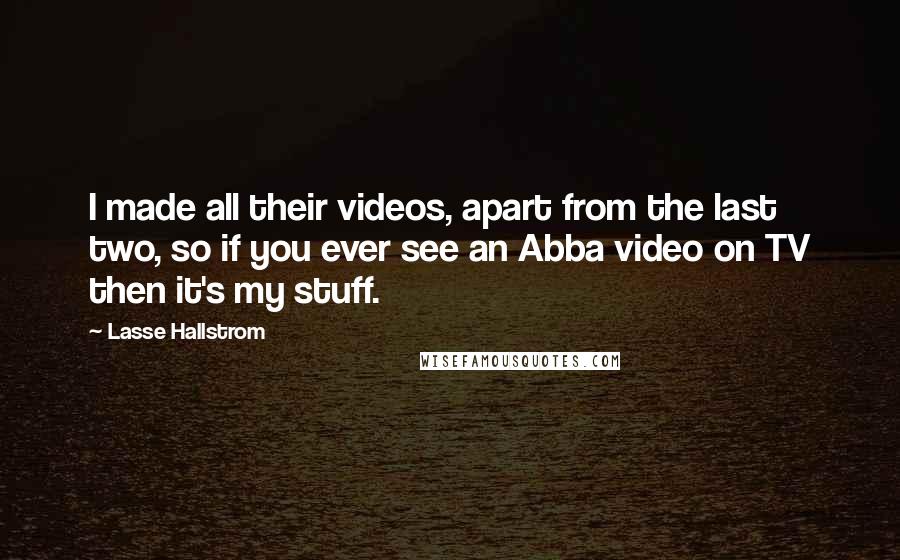 Lasse Hallstrom Quotes: I made all their videos, apart from the last two, so if you ever see an Abba video on TV then it's my stuff.