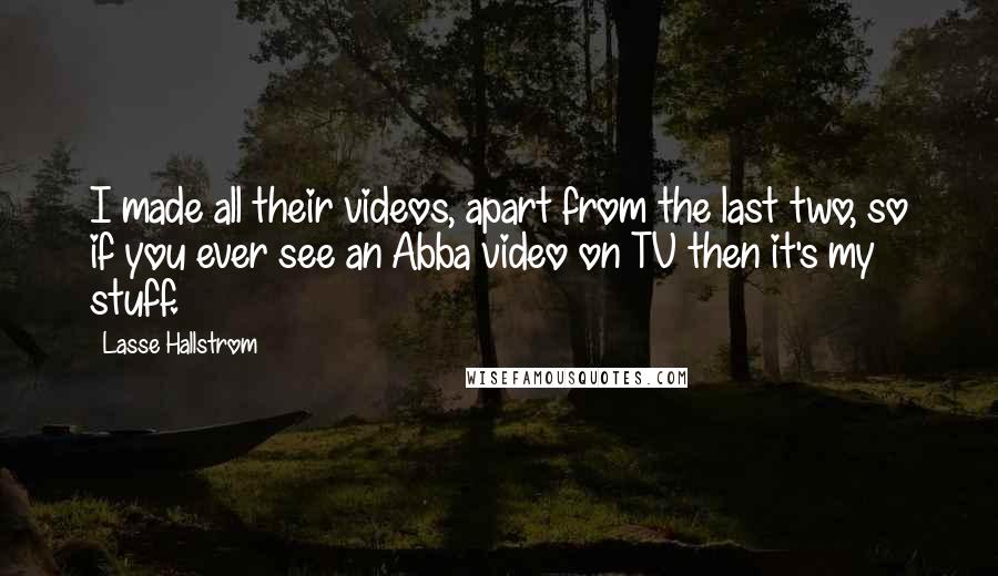 Lasse Hallstrom Quotes: I made all their videos, apart from the last two, so if you ever see an Abba video on TV then it's my stuff.