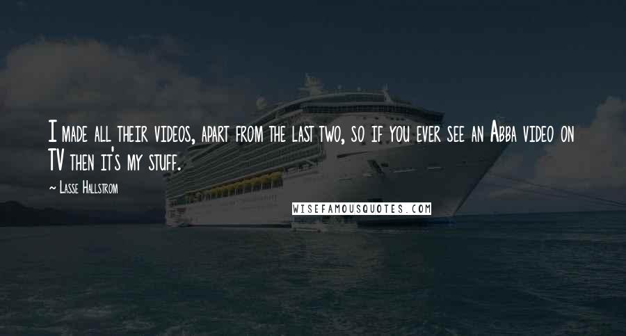 Lasse Hallstrom Quotes: I made all their videos, apart from the last two, so if you ever see an Abba video on TV then it's my stuff.
