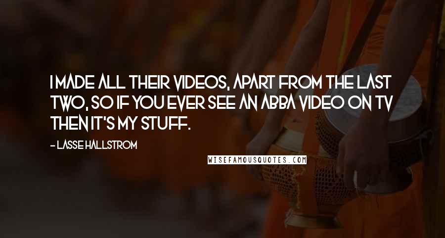 Lasse Hallstrom Quotes: I made all their videos, apart from the last two, so if you ever see an Abba video on TV then it's my stuff.