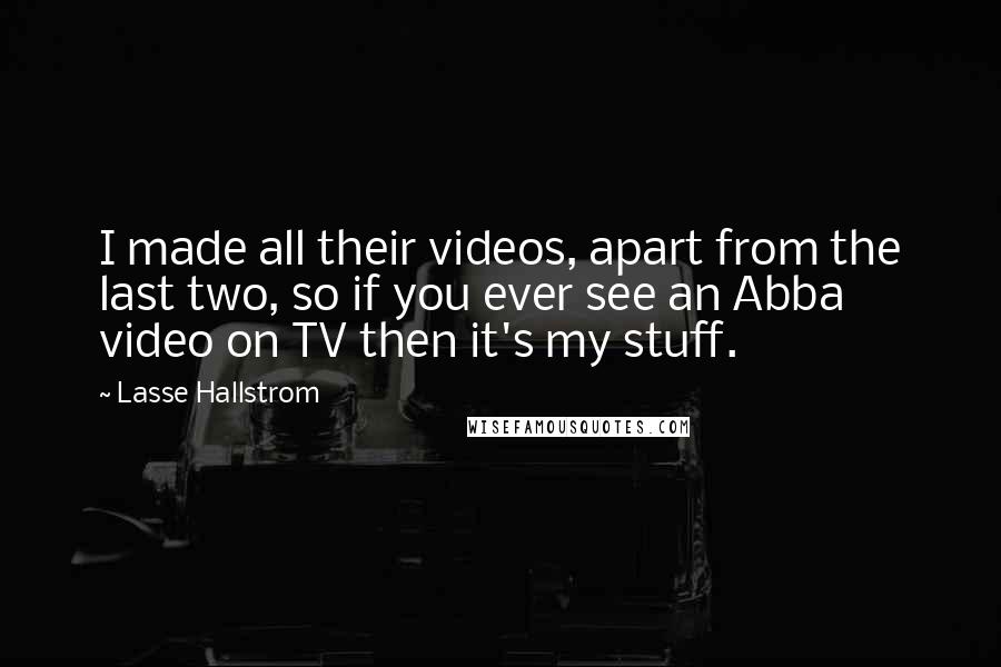 Lasse Hallstrom Quotes: I made all their videos, apart from the last two, so if you ever see an Abba video on TV then it's my stuff.