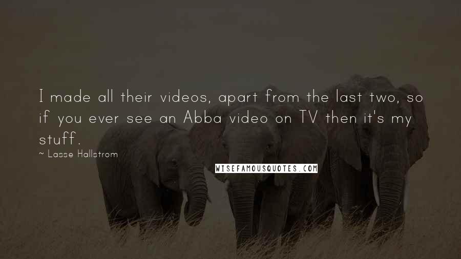 Lasse Hallstrom Quotes: I made all their videos, apart from the last two, so if you ever see an Abba video on TV then it's my stuff.