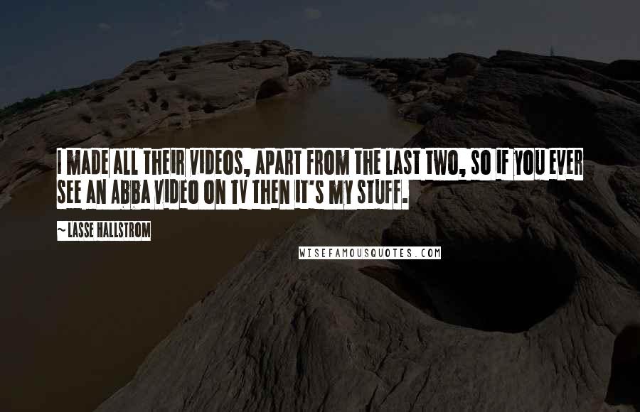 Lasse Hallstrom Quotes: I made all their videos, apart from the last two, so if you ever see an Abba video on TV then it's my stuff.