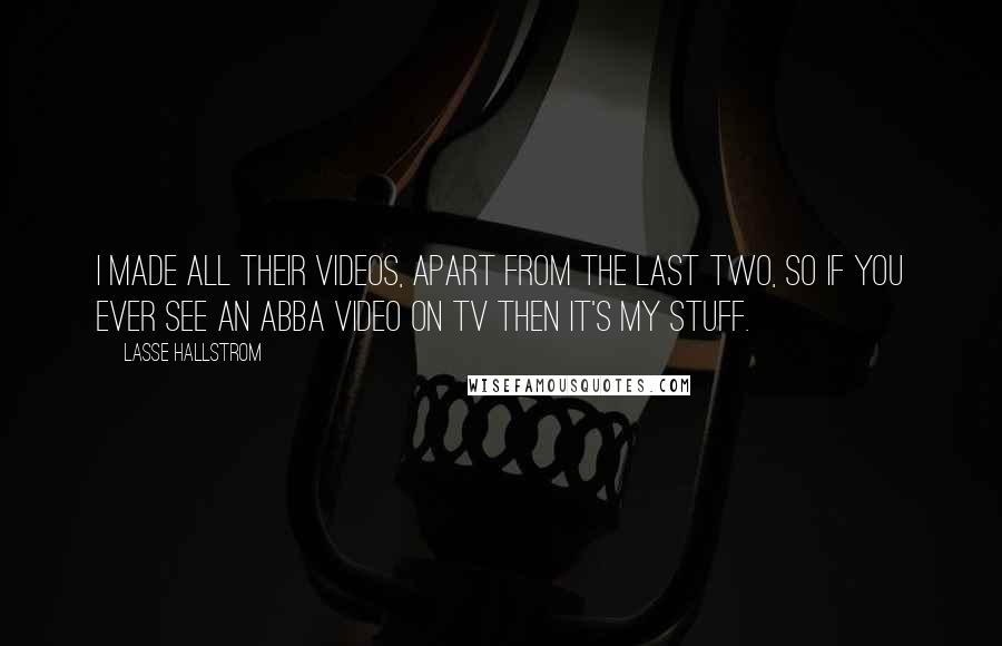 Lasse Hallstrom Quotes: I made all their videos, apart from the last two, so if you ever see an Abba video on TV then it's my stuff.