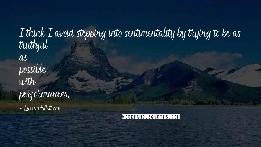 Lasse Hallstrom Quotes: I think I avoid stepping into sentimentality by trying to be as truthful as possible with performances.