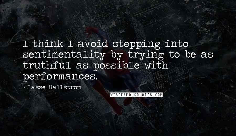 Lasse Hallstrom Quotes: I think I avoid stepping into sentimentality by trying to be as truthful as possible with performances.
