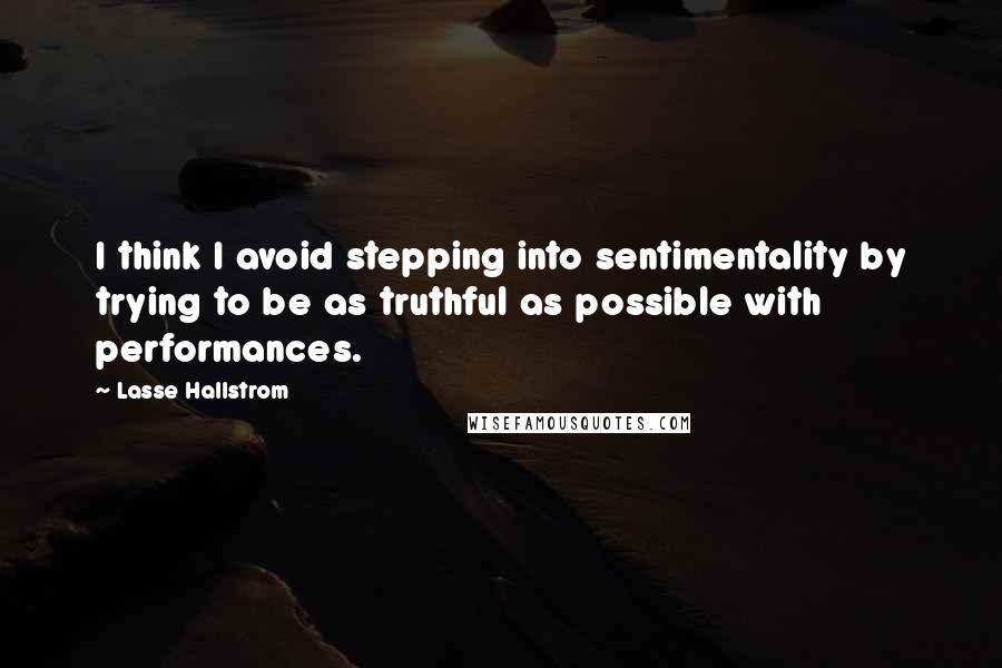 Lasse Hallstrom Quotes: I think I avoid stepping into sentimentality by trying to be as truthful as possible with performances.