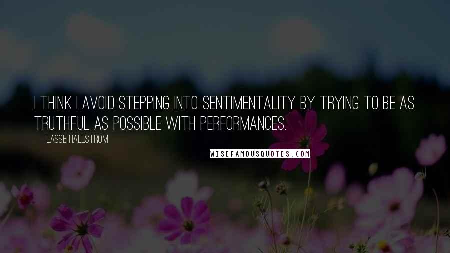 Lasse Hallstrom Quotes: I think I avoid stepping into sentimentality by trying to be as truthful as possible with performances.