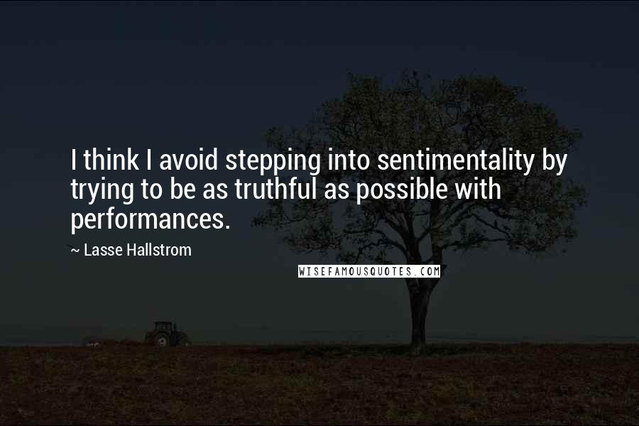 Lasse Hallstrom Quotes: I think I avoid stepping into sentimentality by trying to be as truthful as possible with performances.