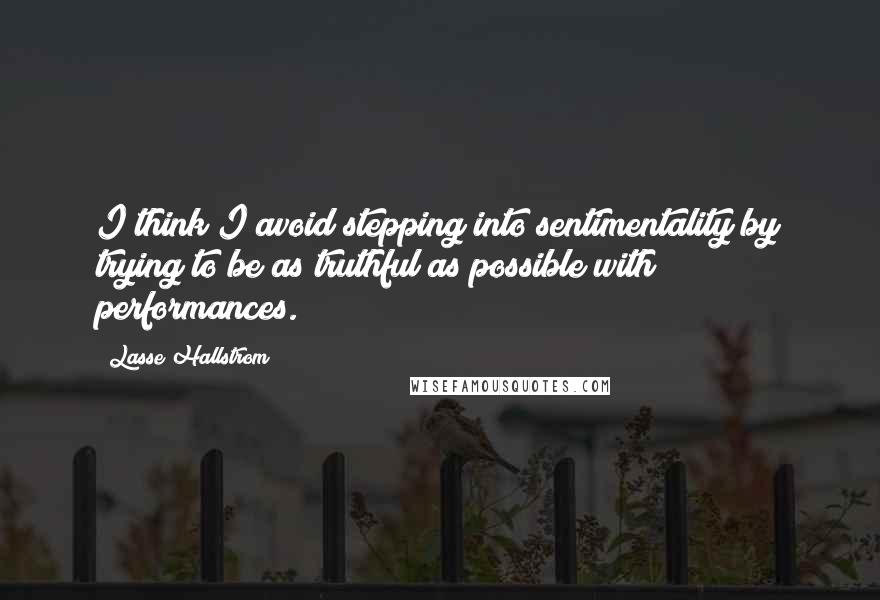 Lasse Hallstrom Quotes: I think I avoid stepping into sentimentality by trying to be as truthful as possible with performances.