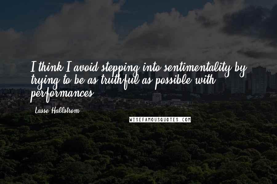 Lasse Hallstrom Quotes: I think I avoid stepping into sentimentality by trying to be as truthful as possible with performances.