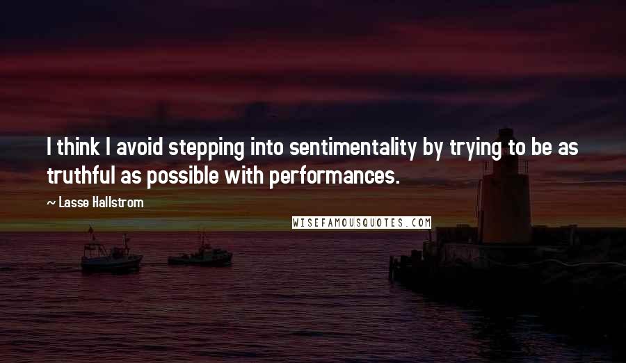 Lasse Hallstrom Quotes: I think I avoid stepping into sentimentality by trying to be as truthful as possible with performances.