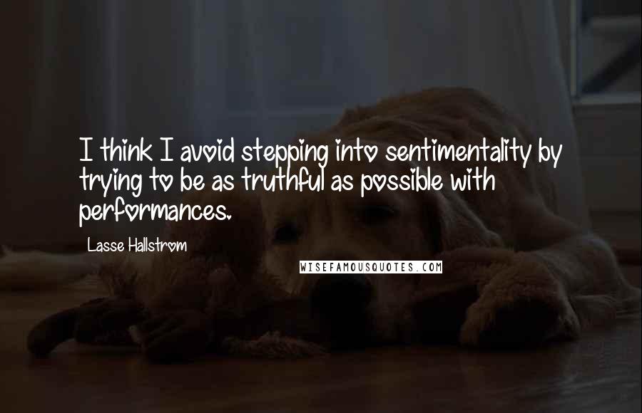 Lasse Hallstrom Quotes: I think I avoid stepping into sentimentality by trying to be as truthful as possible with performances.