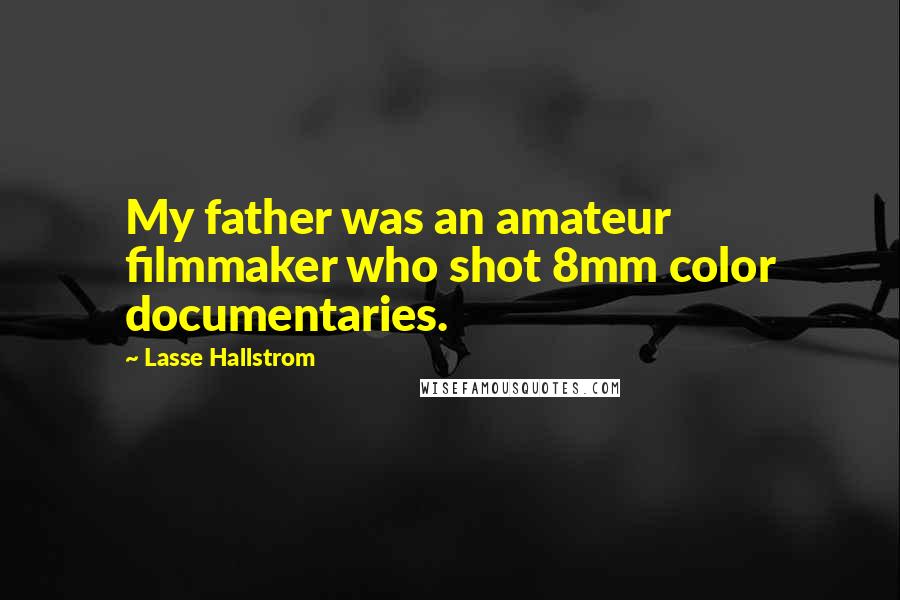 Lasse Hallstrom Quotes: My father was an amateur filmmaker who shot 8mm color documentaries.