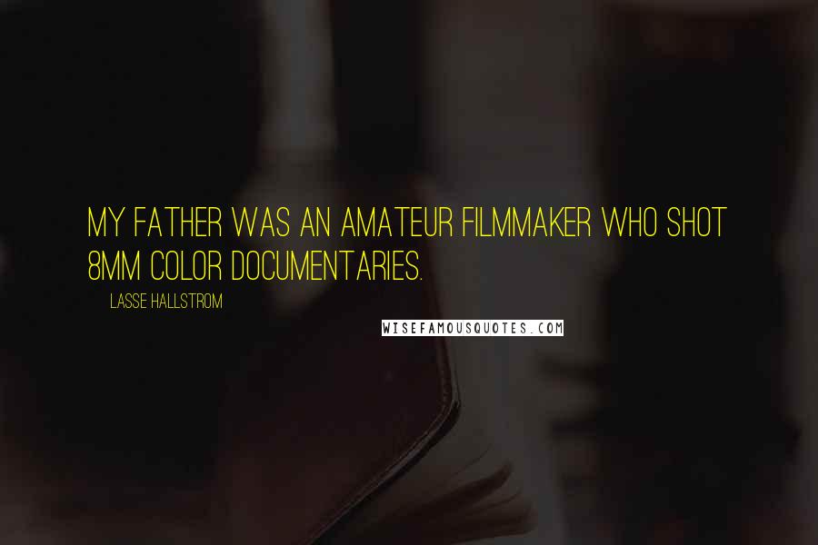 Lasse Hallstrom Quotes: My father was an amateur filmmaker who shot 8mm color documentaries.