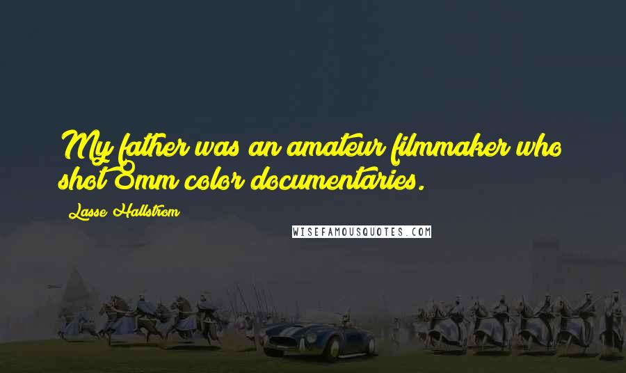 Lasse Hallstrom Quotes: My father was an amateur filmmaker who shot 8mm color documentaries.