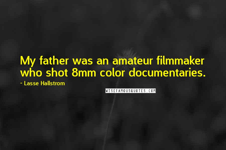 Lasse Hallstrom Quotes: My father was an amateur filmmaker who shot 8mm color documentaries.