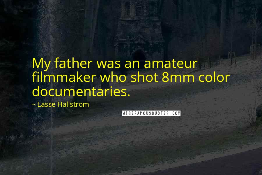 Lasse Hallstrom Quotes: My father was an amateur filmmaker who shot 8mm color documentaries.