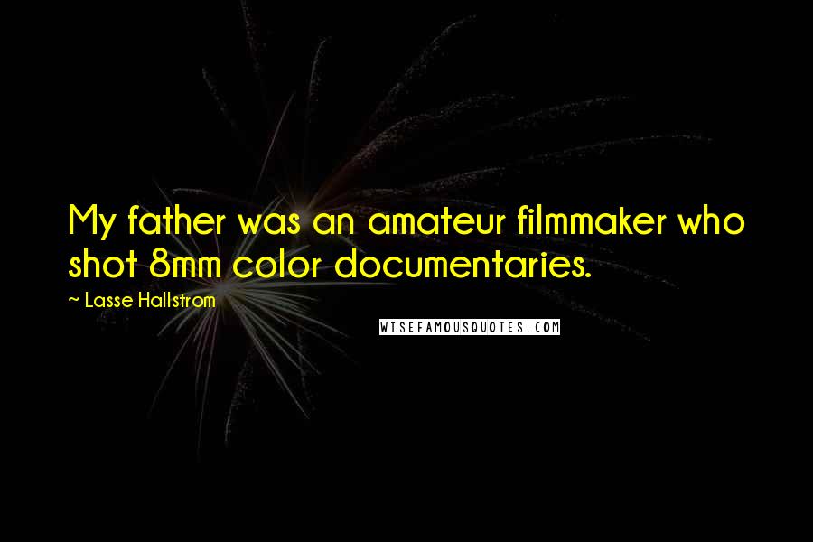 Lasse Hallstrom Quotes: My father was an amateur filmmaker who shot 8mm color documentaries.