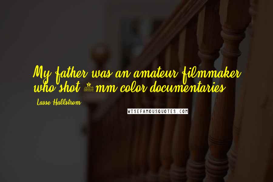 Lasse Hallstrom Quotes: My father was an amateur filmmaker who shot 8mm color documentaries.