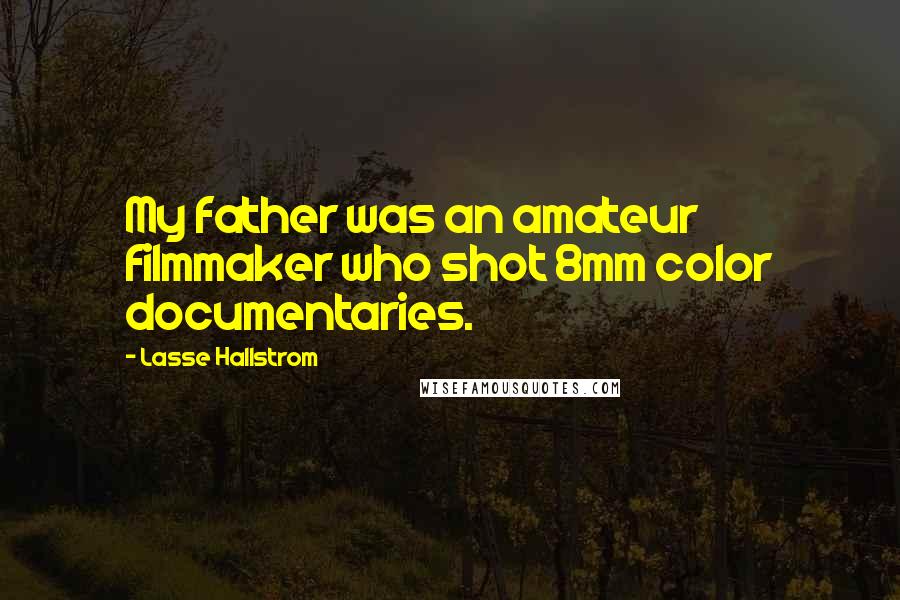 Lasse Hallstrom Quotes: My father was an amateur filmmaker who shot 8mm color documentaries.