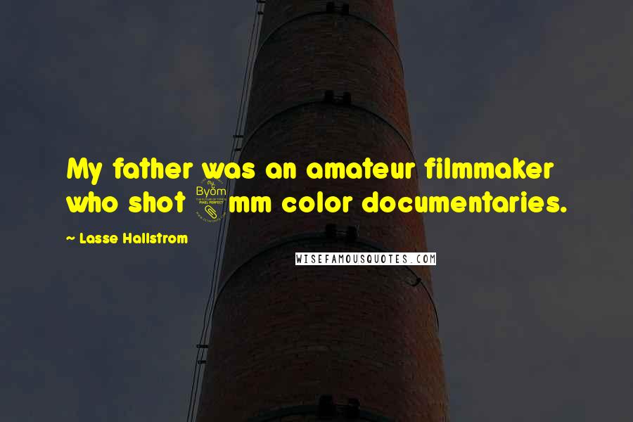 Lasse Hallstrom Quotes: My father was an amateur filmmaker who shot 8mm color documentaries.