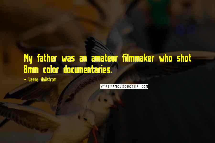 Lasse Hallstrom Quotes: My father was an amateur filmmaker who shot 8mm color documentaries.