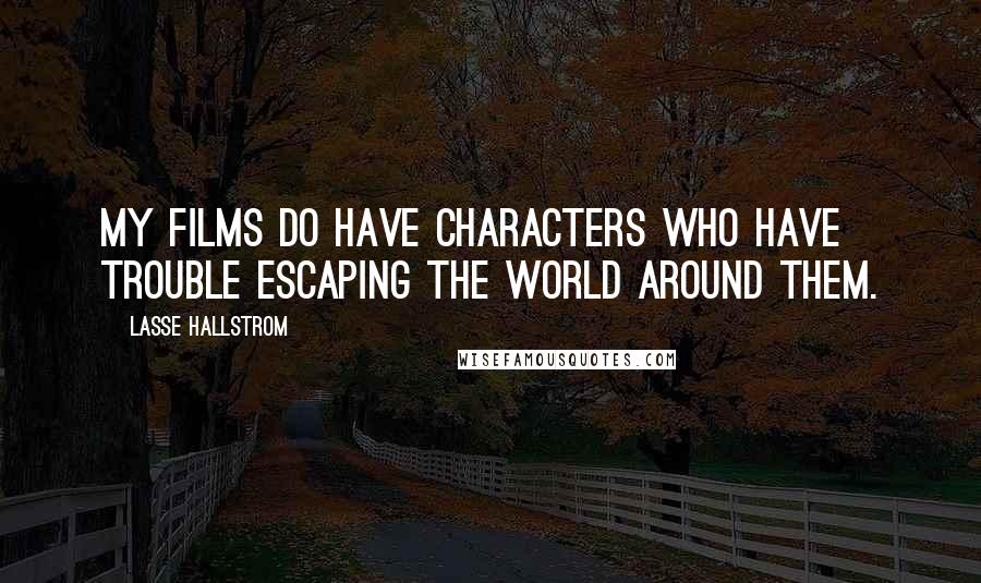 Lasse Hallstrom Quotes: My films do have characters who have trouble escaping the world around them.