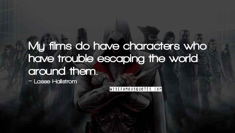 Lasse Hallstrom Quotes: My films do have characters who have trouble escaping the world around them.