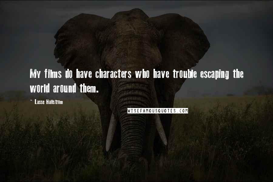 Lasse Hallstrom Quotes: My films do have characters who have trouble escaping the world around them.