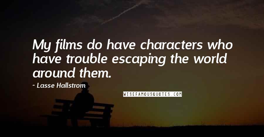 Lasse Hallstrom Quotes: My films do have characters who have trouble escaping the world around them.