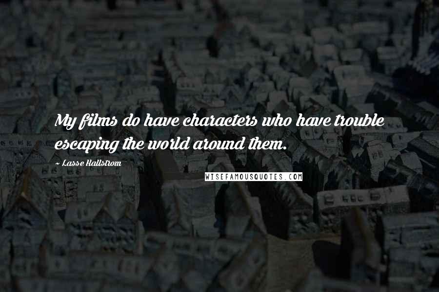 Lasse Hallstrom Quotes: My films do have characters who have trouble escaping the world around them.