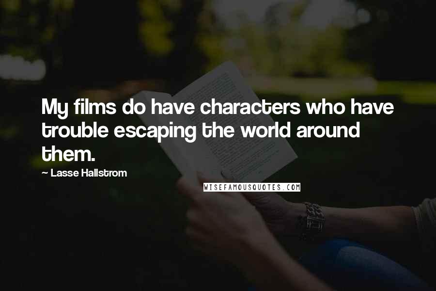 Lasse Hallstrom Quotes: My films do have characters who have trouble escaping the world around them.