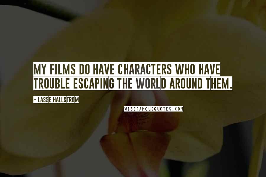 Lasse Hallstrom Quotes: My films do have characters who have trouble escaping the world around them.