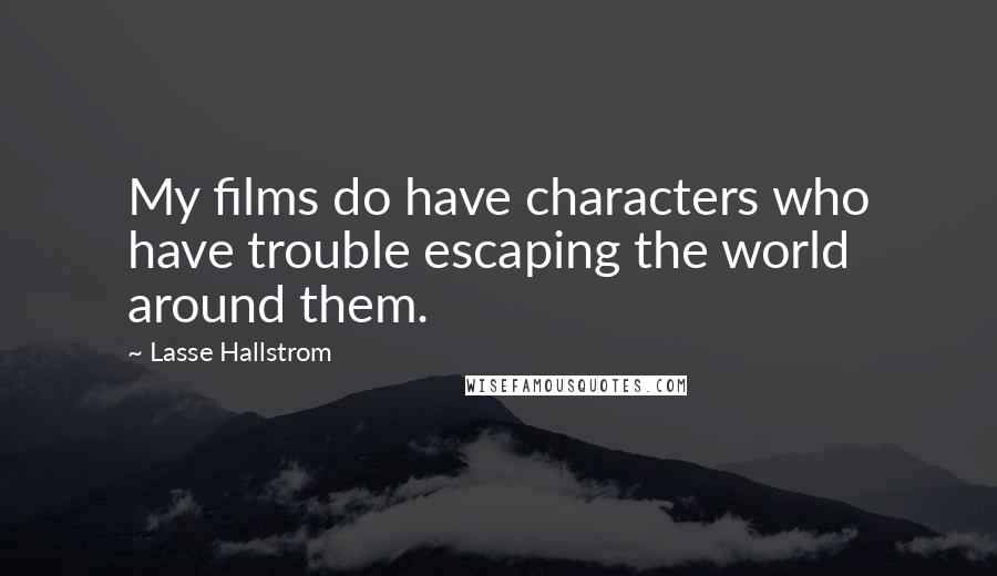 Lasse Hallstrom Quotes: My films do have characters who have trouble escaping the world around them.