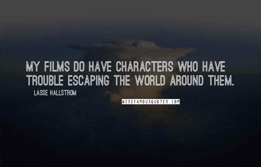 Lasse Hallstrom Quotes: My films do have characters who have trouble escaping the world around them.