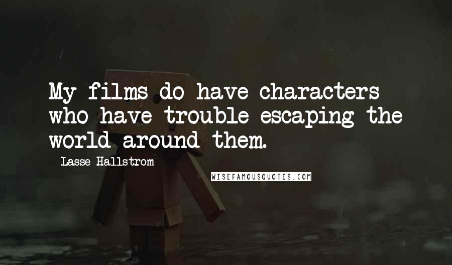 Lasse Hallstrom Quotes: My films do have characters who have trouble escaping the world around them.