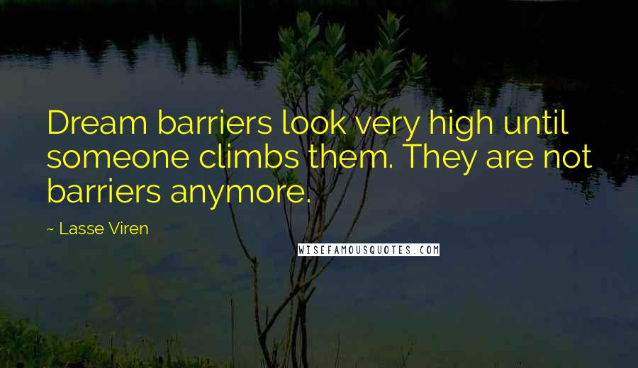 Lasse Viren Quotes: Dream barriers look very high until someone climbs them. They are not barriers anymore.