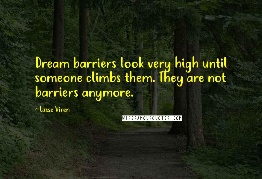 Lasse Viren Quotes: Dream barriers look very high until someone climbs them. They are not barriers anymore.