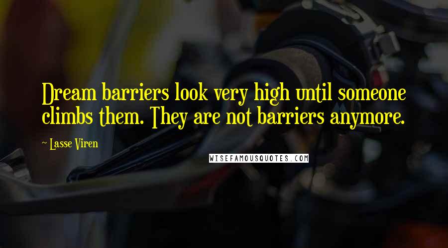Lasse Viren Quotes: Dream barriers look very high until someone climbs them. They are not barriers anymore.