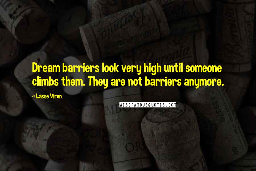 Lasse Viren Quotes: Dream barriers look very high until someone climbs them. They are not barriers anymore.