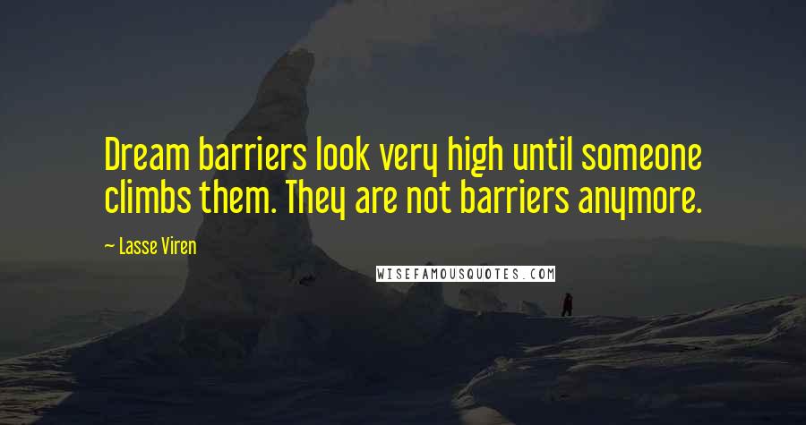Lasse Viren Quotes: Dream barriers look very high until someone climbs them. They are not barriers anymore.