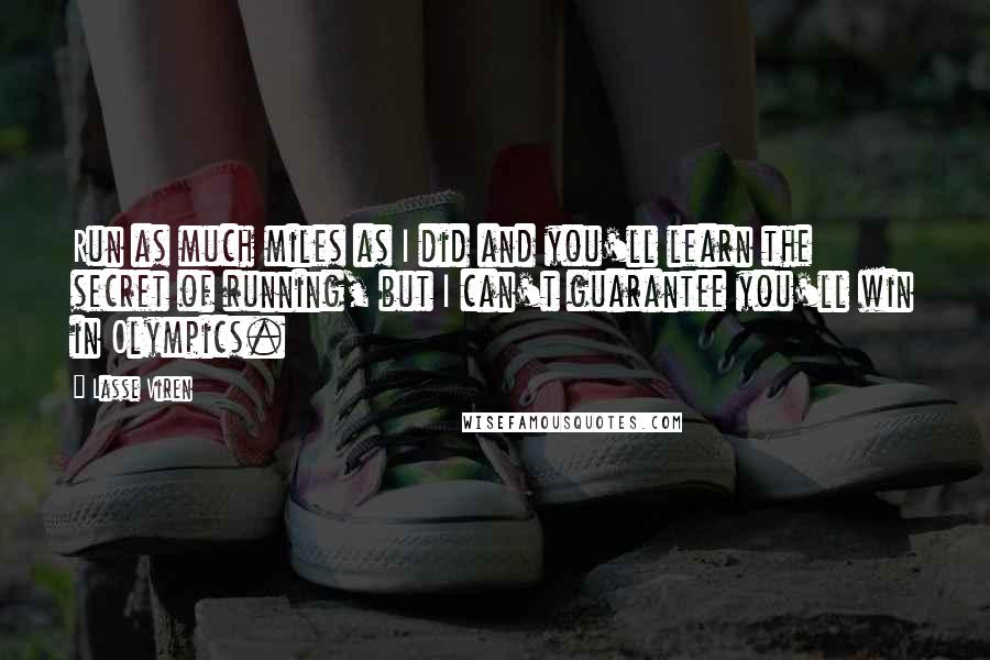 Lasse Viren Quotes: Run as much miles as I did and you'll learn the secret of running, but I can't guarantee you'll win in Olympics.