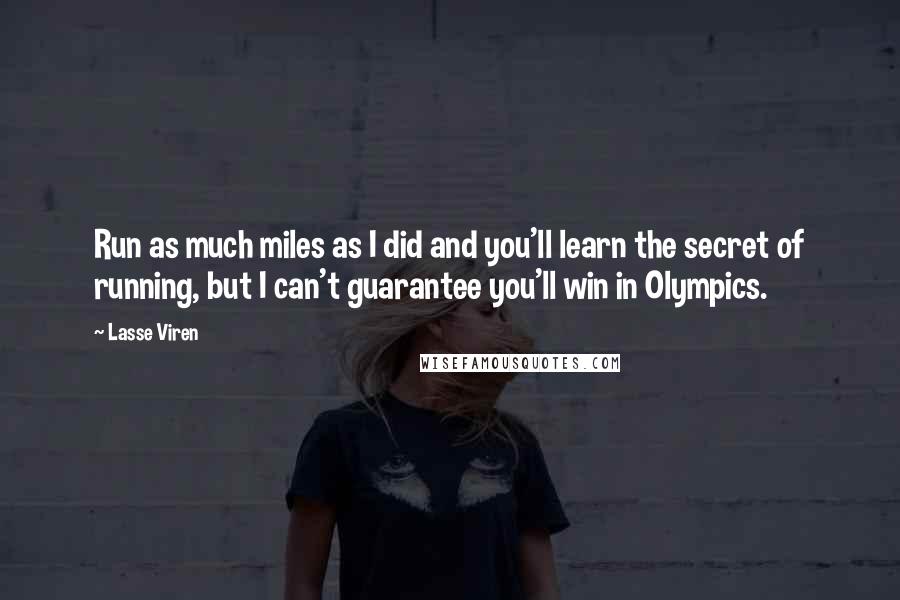 Lasse Viren Quotes: Run as much miles as I did and you'll learn the secret of running, but I can't guarantee you'll win in Olympics.