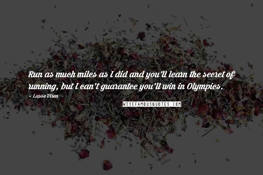 Lasse Viren Quotes: Run as much miles as I did and you'll learn the secret of running, but I can't guarantee you'll win in Olympics.