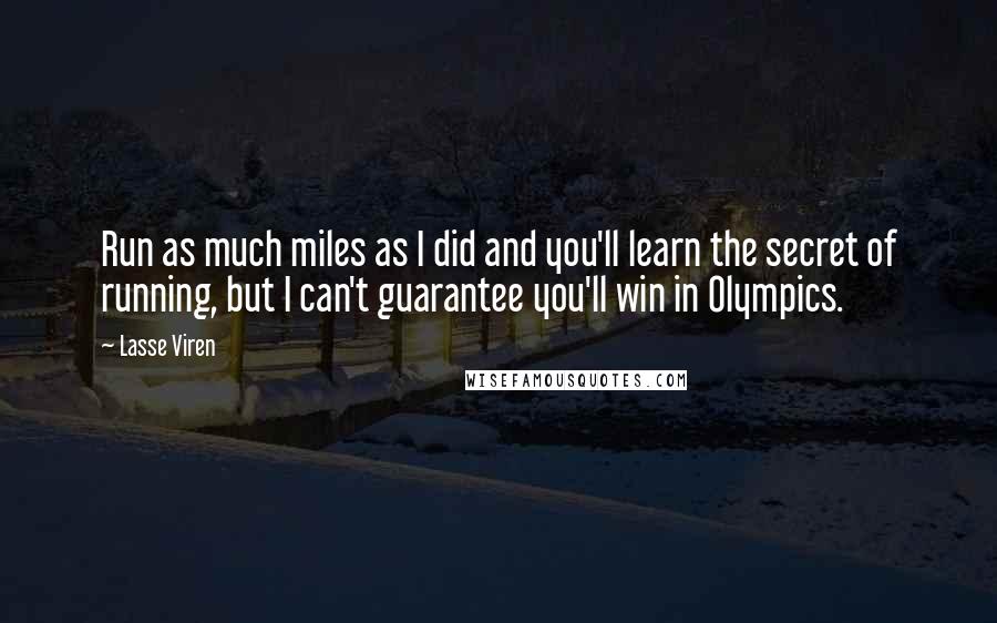 Lasse Viren Quotes: Run as much miles as I did and you'll learn the secret of running, but I can't guarantee you'll win in Olympics.