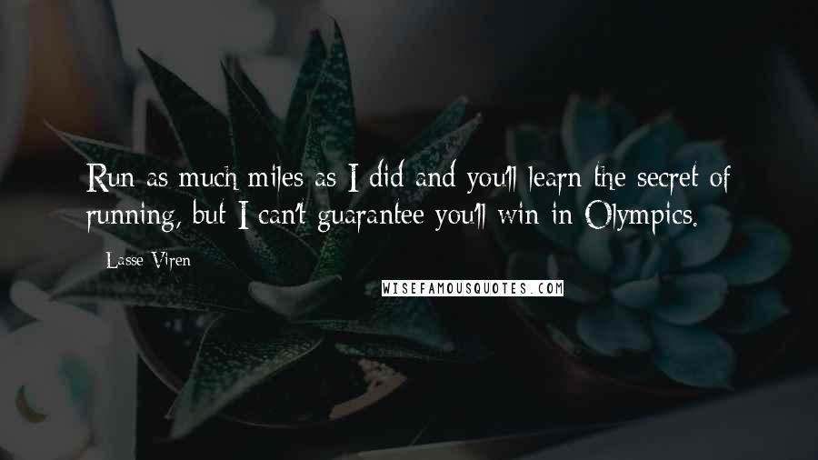 Lasse Viren Quotes: Run as much miles as I did and you'll learn the secret of running, but I can't guarantee you'll win in Olympics.