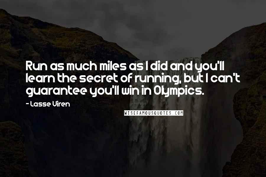 Lasse Viren Quotes: Run as much miles as I did and you'll learn the secret of running, but I can't guarantee you'll win in Olympics.